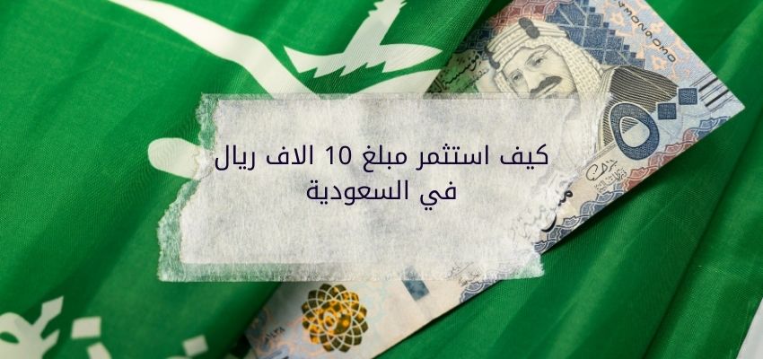 كيف استثمر مبلغ 10 الاف ريال في السعودية